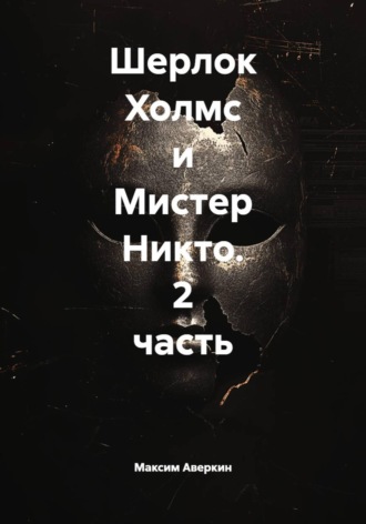 Максим Аверкин. Шерлок Холмс и Мистер Никто. 2 часть