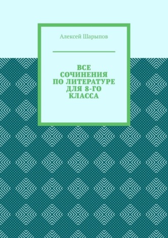 Алексей Шарыпов. Все сочинения по литературе для 8-го класса