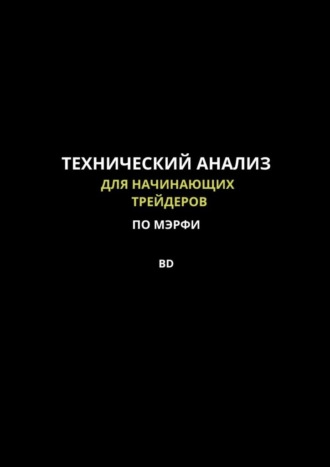 BD. Технический анализ для начинающих трейдеров по МЭРФИ BD. Пошаговое руководство по основам трейдинга