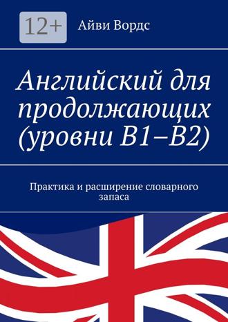 Айви Вордс. Английский для продолжающих (уровни B1–B2). Практика и расширение словарного запаса