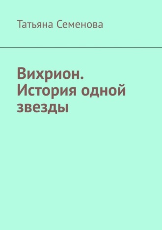 Татьяна Семенова. Вихрион. История одной звезды