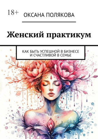 Оксана Полякова. Женский практикум. Как быть успешной в бизнесе и счастливой в семье