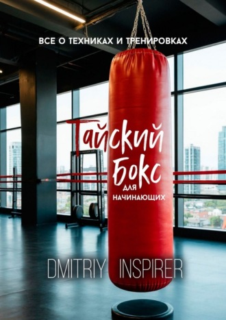 Dmitriy Inspirer. Тайский бокс для начинающих: Все о техниках и тренировках