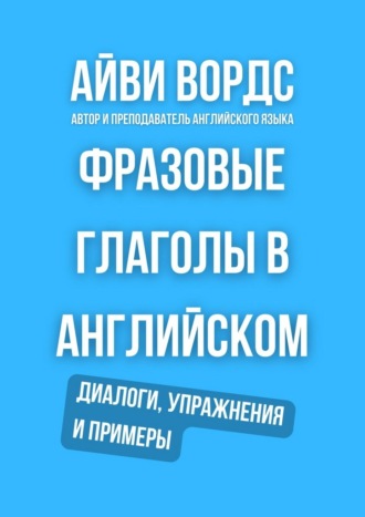 Айви Вордс. Фразовые глаголы в английском. Диалоги, упражнения и примеры