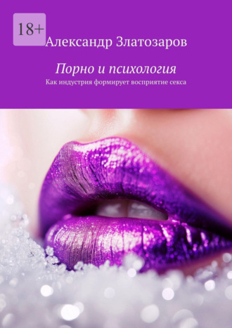 Александр Златозаров. Порно и психология. Как индустрия формирует восприятие секса