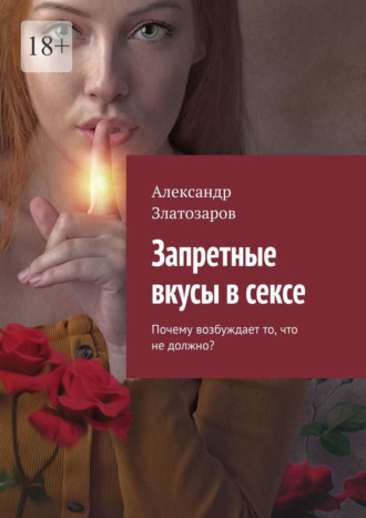 Александр Златозаров. Запретные вкусы в сексе. Почему возбуждает то, что не должно?