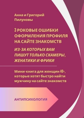 Анна и Григорий Пилуновы. 3 роковые ошибки оформления профиля на сайте знакомств. Из-за которых вам пишут только скамеры, женатики и фрики