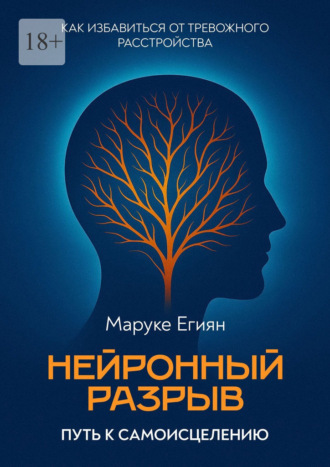Маруке Геворкович Егиян. Нейронный разрыв – путь к самоисцелению. Как избавиться от тревожного расстройства