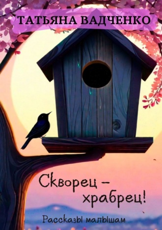 Татьяна Вадченко. Скворец – храбрец