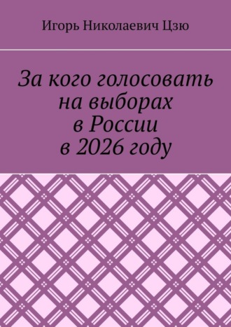 Игорь Николаевич Цзю. За кого голосовать на выборах в России в 2026 году