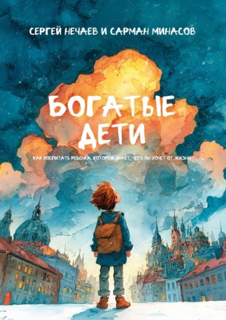 Сергей Нечаев. Богатые дети. Как воспитывать ребёнка, который знает, чего он хочет от жизни