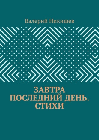 Завтра последний день. Стихи. Валерий Егорович Никишев