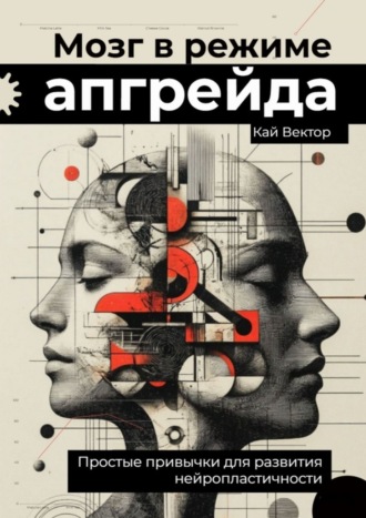 Мозг в режиме апгрейда. Простые привычки для развития нейропластичности.. Кай Вектор