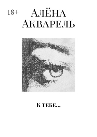 Алёна Акварель. К тебе…