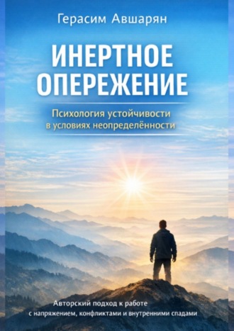 Инертное опережение. Психология устойчивости в условиях неопределённости. Авторский подход к работе с напряжением, конфликтами и внутренними спадами. Герасим Авшарян