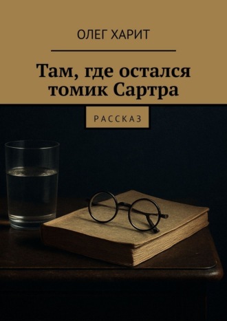 Олег Харит. Там, где остался томик Сартра. Рассказ