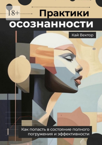 Кай Вектор. Практики осознанности. Как попасть в состояние полного погружения и эффективности