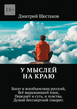 Дмитрий Шестаков. У мыслей на краю. Богат и всеобъемлющ русский, Всё выражающий язык, Передаёт и суть, и чувства, Душой бессмертной говорит