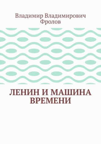 Владимир Владимирович Фролов. Ленин и машина времени