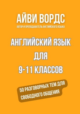 Айви Вордс. Английский язык для 9—11 классов. 50 разговорных тем для свободного общения