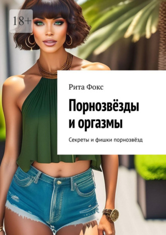 Рита Фокс. Порнозвёзды и оргазмы. Секреты и фишки порнозвёзд