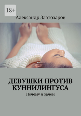 Александр Златозаров. Девушки против куннилингуса. Почему и зачем