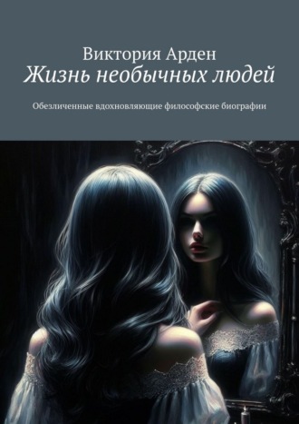 Виктория Арден. Жизнь необычных людей. Обезличенные вдохновляющие философские биографии