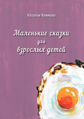 Маленькие сказки для взрослых детей. Наталья Климова