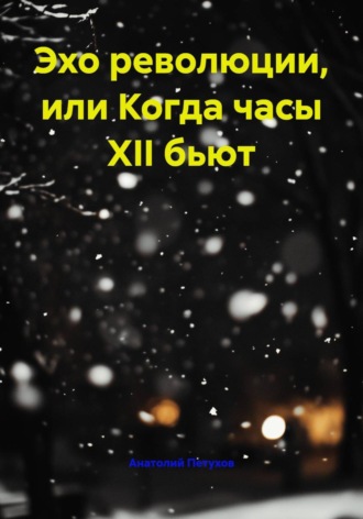 Анатолий Викторович Петухов. Эхо революции, или Когда часы XII бьют