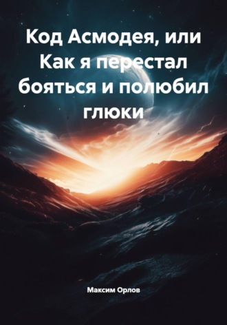 Максим Вячеславович Орлов. Код Асмодея, или Как я перестал бояться и полюбил глюки