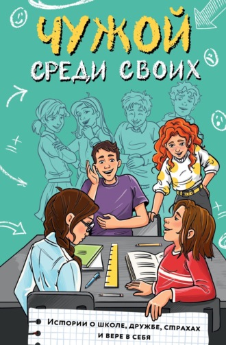 Юлия Венедиктова. Чужой среди своих. Истории о школе, дружбе, страхах и вере в себя
