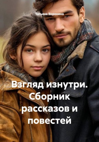 Татьяна Анатольевна Воронина. Взгляд изнутри. Сборник рассказов и повестей