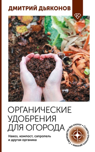 Дмитрий Дьяконов. Органические удобрения для огорода. Навоз, компост, сапропель и другая органика