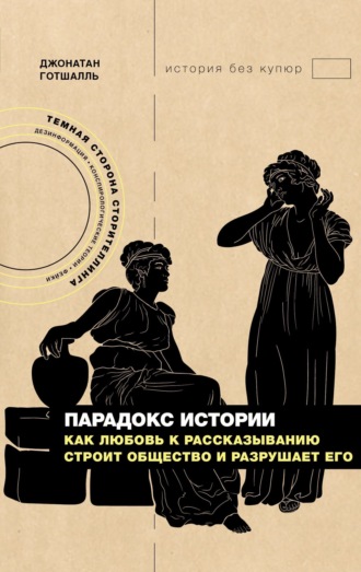 Джонатан Готшалль. Парадокс истории. Как любовь к рассказыванию строит общество и разрушает его