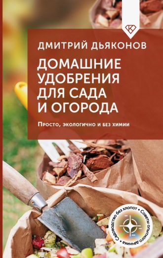 Дмитрий Дьяконов. Домашние удобрения для сада и огорода. Просто, экологично и без химии