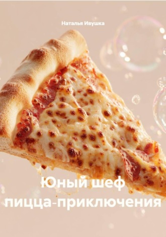 Наталья Ивушка. Юный шеф пицца‑приключения