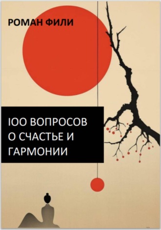 Роман Фили. 100 вопросов о счастье и гармонии