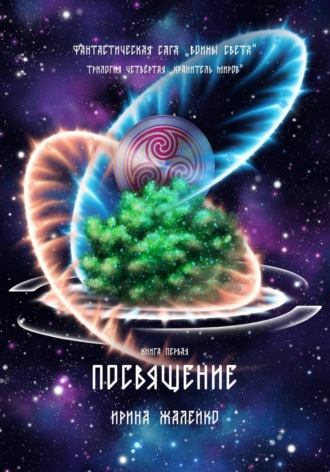 Ирина Жалейко. Посвящение. Книга первая. Трилогия четвёртая «Хранитель миров» Фантастическая сага «Воины Света».