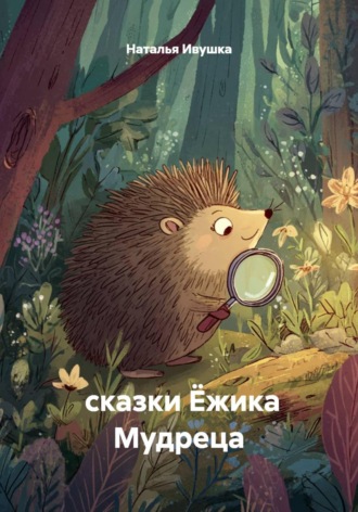 Наталья Ивушка. сказки Ёжика Мудреца