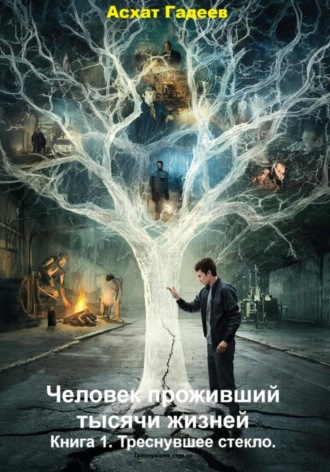 Человек проживший тысячи жизней. Книга 1. Треснувшее стекло. 
