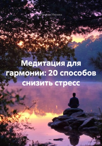 Наталья Ивушка. Медитация для гармонии: 20 способов снизить стресс