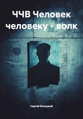 Сергей Марксович Бичуцкий. ЧЧВ Человек человеку – волк