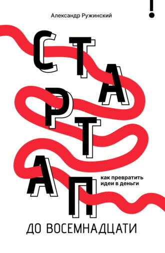 Александр Ружинский. Стартап до 18. Как превратить идеи в деньги