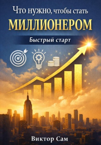 Виктор Сам. Что нужно, чтобы стать миллионером. Быстрый старт