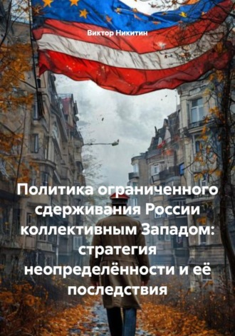 Виктор Никитин. Политика ограниченного сдерживания России коллективным Западом: стратегия неопределённости и её последствия
