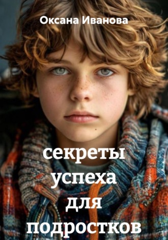 Оксана Вячеславовна Иванова. Секреты успеха для подростков