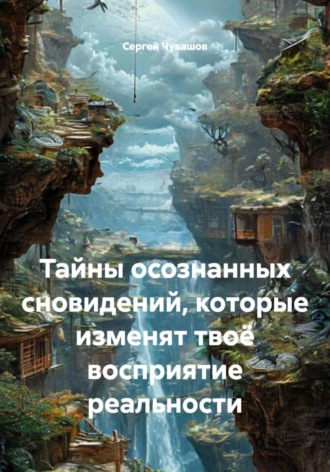 Сергей Чувашов. Тайны осознанных сновидений, которые изменят твоё восприятие реальности