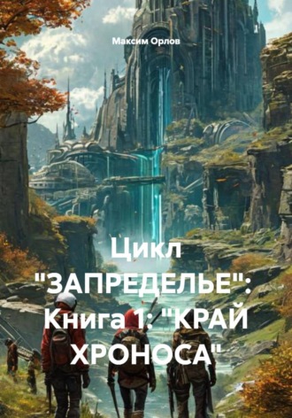 Цикл «ЗАПРЕДЕЛЬЕ»: Книга 1: «КРАЙ ХРОНОСА». Максим Вячеславович Орлов