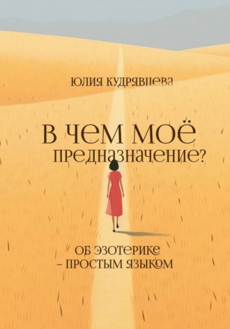 Юлия Кудрявцева. В чем мое предназначение? Об эзотерике – простым языком