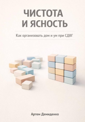Артем Демиденко. Чистота и ясность: Как организовать дом и ум при СДВГ